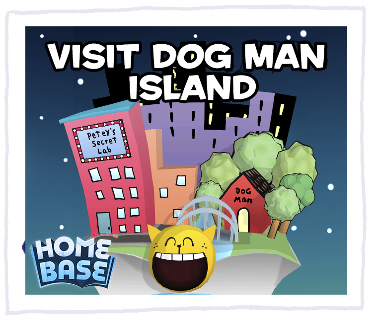 Play games and have fun with fellow Dog Man fans on Home Base Dog Man Island 